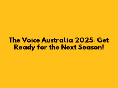 The Voice Australia 2025: Get Ready for the Next Season!