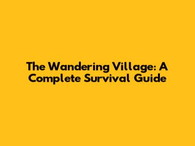 The Wandering Village: A Complete Survival Guide