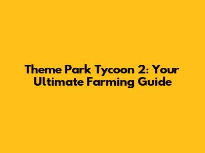 Theme Park Tycoon 2: Your Ultimate Farming Guide