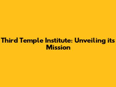 Third Temple Institute: Unveiling its Mission