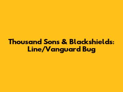 Thousand Sons & Blackshields: Line/Vanguard Bug