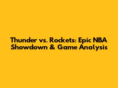Thunder vs. Rockets: Epic NBA Showdown & Game Analysis