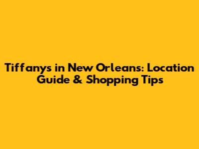 Tiffany's in New Orleans: Location Guide & Shopping Tips