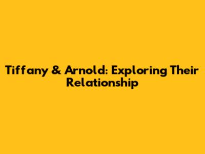 Tiffany & Arnold: Exploring Their Relationship