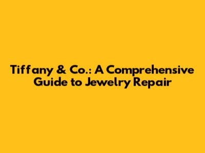 Tiffany & Co.: A Comprehensive Guide to Jewelry Repair