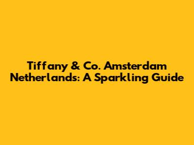 Tiffany & Co. Amsterdam Netherlands: A Sparkling Guide