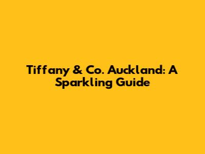 Tiffany & Co. Auckland: A Sparkling Guide