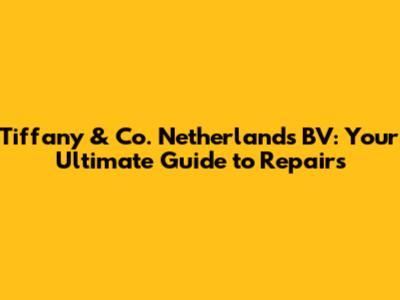 Tiffany & Co. Netherlands BV: Your Ultimate Guide to Repairs