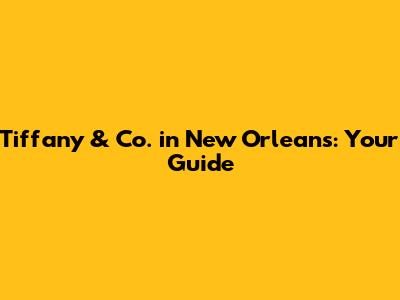 Tiffany & Co. in New Orleans: Your Guide