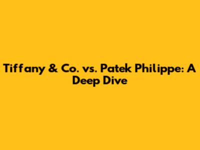 Tiffany & Co. vs. Patek Philippe: A Deep Dive