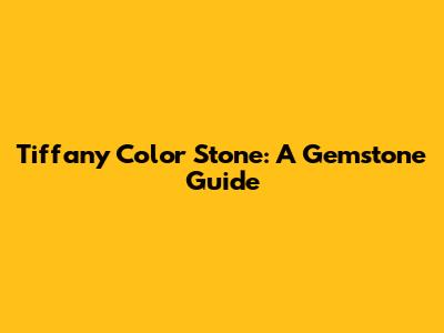 Tiffany Color Stone: A Gemstone Guide
