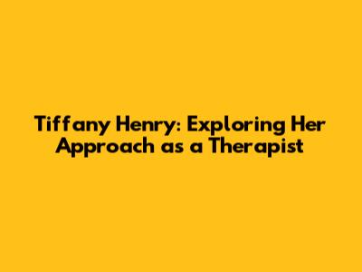 Tiffany Henry: Exploring Her Approach as a Therapist