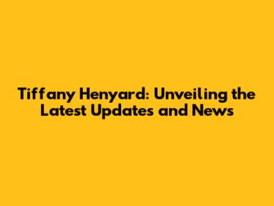 Tiffany Henyard: Unveiling the Latest Updates and News