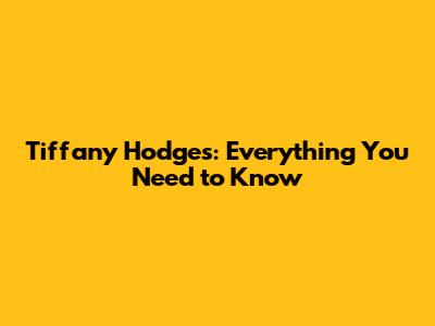 Tiffany Hodges: Everything You Need to Know