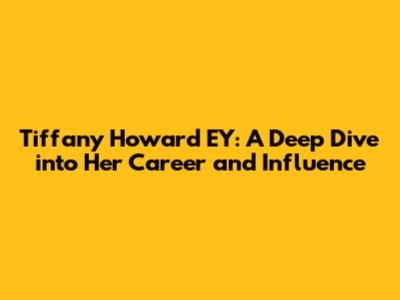 Tiffany Howard EY: A Deep Dive into Her Career and Influence