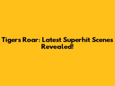 Tiger's Roar: Latest Superhit Scenes Revealed!