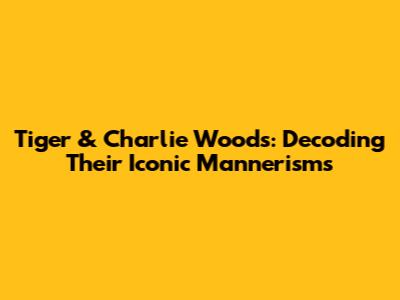 Tiger & Charlie Woods: Decoding Their Iconic Mannerisms