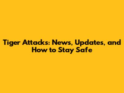 Tiger Attacks: News, Updates, and How to Stay Safe