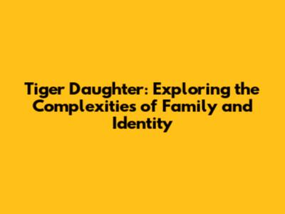 Tiger Daughter: Exploring the Complexities of Family and Identity