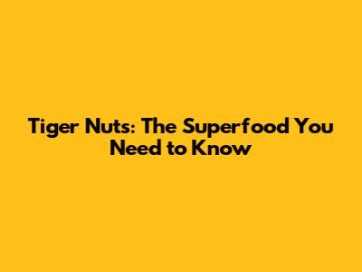 Tiger Nuts: The Superfood You Need to Know