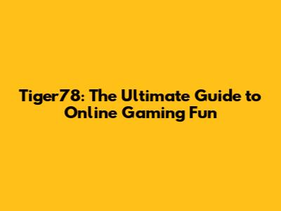 Tiger78: The Ultimate Guide to Online Gaming Fun