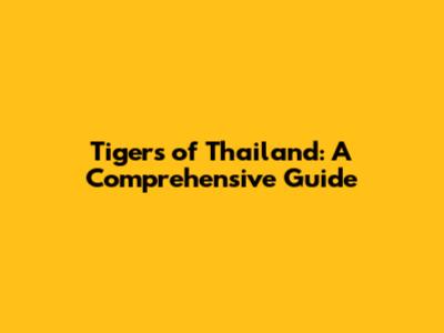 Tigers of Thailand: A Comprehensive Guide