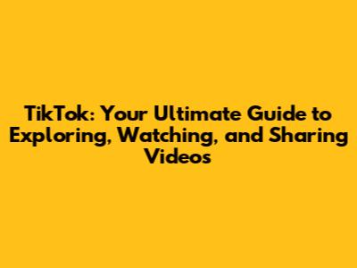 TikTok: Your Ultimate Guide to Exploring, Watching, and Sharing Videos