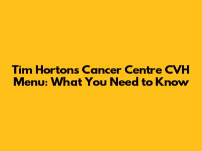 Tim Hortons Cancer Centre CVH Menu: What You Need to Know