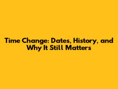 Time Change: Dates, History, and Why It Still Matters
