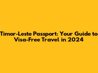Timor-Leste Passport: Your Guide to Visa-Free Travel in 2024