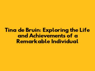 Tina de Bruin: Exploring the Life and Achievements of a Remarkable Individual