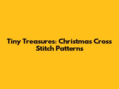 Tiny Treasures: Christmas Cross Stitch Patterns