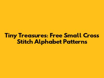 Tiny Treasures: Free Small Cross Stitch Alphabet Patterns