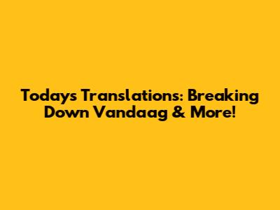 Today's Translations: Breaking Down 'Vandaag' & More!