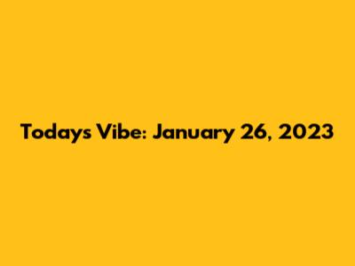 Today's Vibe: January 26, 2023