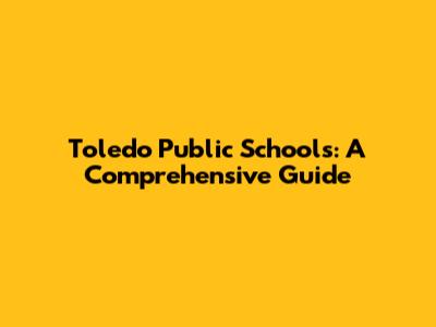 Toledo Public Schools: A Comprehensive Guide