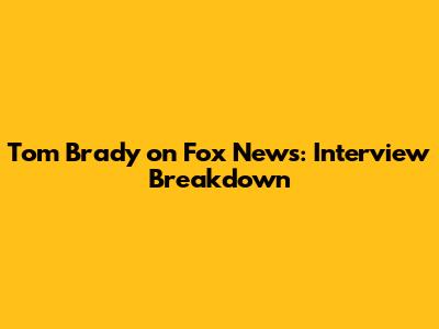 Tom Brady on Fox News: Interview Breakdown
