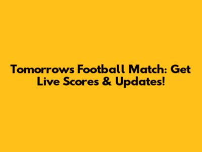 Tomorrow's Football Match: Get Live Scores & Updates!