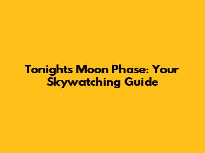 Tonight's Moon Phase: Your Skywatching Guide