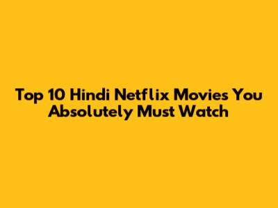Top 10 Hindi Netflix Movies You Absolutely Must Watch