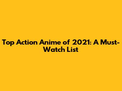 Top Action Anime of 2021: A Must-Watch List