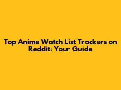 Top Anime Watch List Trackers on Reddit: Your Guide