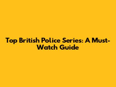 Top British Police Series: A Must-Watch Guide
