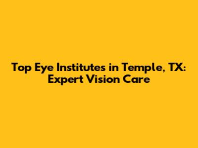 Top Eye Institutes in Temple, TX: Expert Vision Care