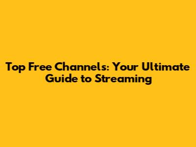 Top Free Channels: Your Ultimate Guide to Streaming
