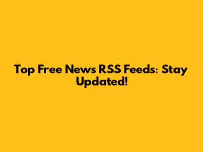Top Free News RSS Feeds: Stay Updated!