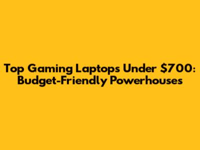 Top Gaming Laptops Under $700: Budget-Friendly Powerhouses