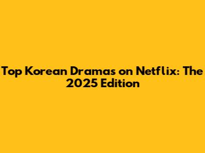 Top Korean Dramas on Netflix: The 2025 Edition