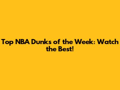 Top NBA Dunks of the Week: Watch the Best!