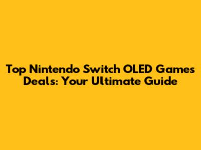 Top Nintendo Switch OLED Games Deals: Your Ultimate Guide